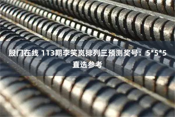 股门在线 113期李笑岚排列三预测奖号：5*5*5直选参考